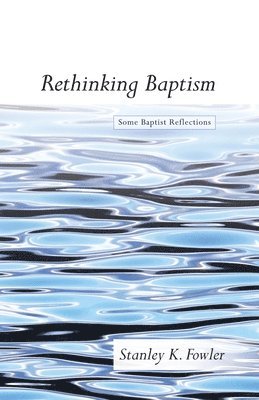 Stanley K Fowler, Stanley K. Fowler - Rethinking Baptism, Häftad
