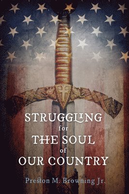 Preston M Jr Browning, Preston M. Browning, Jr. Browning, Preston M., Preston M. Jr. Browning - Struggling for the Soul of Our Country, Inbunden