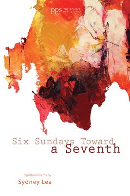 Sydney Lea - Six Sundays Toward a Seventh, Inbunden