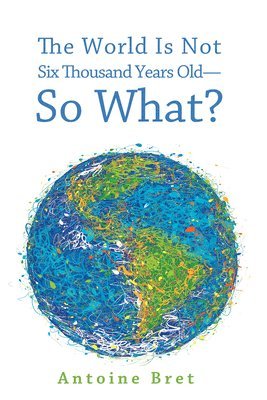 The World Is Not Six Thousand Years Old-So What? 1