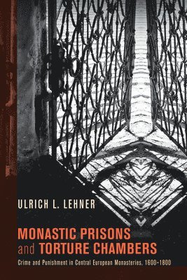 Ulrich Lehner - Monastic Prisons and Torture Chambers, Inbunden
