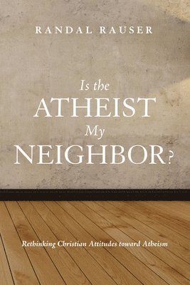 Randal Rauser - Is the Atheist My Neighbor?, Inbunden