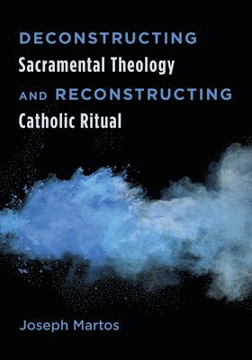 Deconstructing Sacramental Theology and Reconstructing Catholic Ritual 1