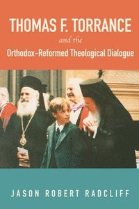 bokomslag Thomas F. Torrance and the Orthodox-Reformed Theological Dialogue