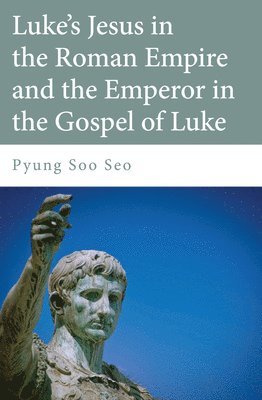 Pyung Soo Seo - Luke's Jesus in the Roman Empire and the Emperor in the Gospel of Luke, Inbunden