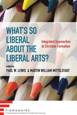 Paul W Lewis, Martin William Mittelstadt - What's So Liberal about the Liberal Arts?, Häftad