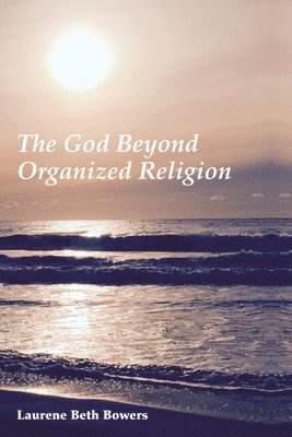 Laurene Beth Bowers - God Beyond Organized Religion, Inbunden