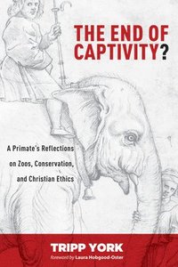 bokomslag The End of Captivity?: A Primate's Reflections on Zoos, Conservation, and Christian Ethics
