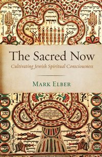 bokomslag The Sacred Now: Cultivating Jewish Spiritual Consciousness