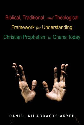 Biblical, Traditional, and Theological Framework for Understanding Christian Prophetism in Ghana Today 1