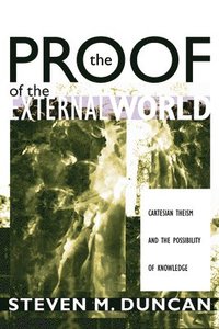 bokomslag The Proof of the External World: Cartesian Theism and the Possibility of Knowledge