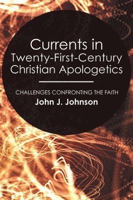 bokomslag Currents in Twenty-First-Century Christian Apologetics: Challenges Confronting the Faith