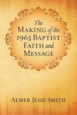 A J Smith - Making of the 1963 Baptist Faith and Message, Inbunden