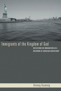 bokomslag Immigrants of the Kingdom of God: Reflections on Immigration as a Metaphor of Christian Discipleship