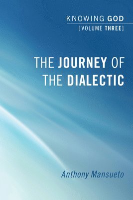 Anthony E Mansueto, Anthony E. Mansueto - Journey of the Dialectic: Knowing God, Volume 3, Inbunden