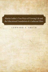 bokomslag Martin Luther's Two Ways of Viewing Life and the Educational Foundation of a Lutheran Ethos