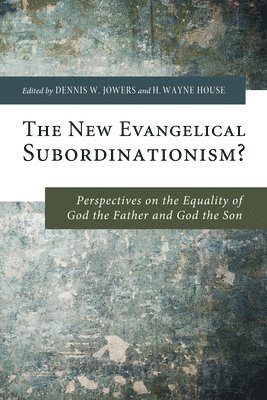 Dennis W Jowers, H Wayne House, Dennis W. Jowers, H. Wayne House - New Evangelical Subordinationism?, Inbunden