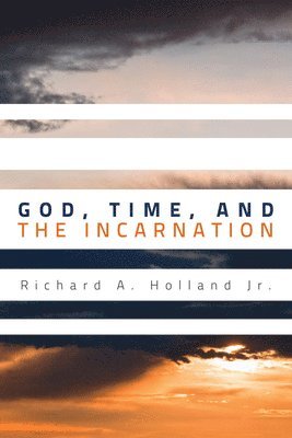 Richard A Holland, Richard A. Holland, Jr. Holland, Richard A., Richard A. Jr. Holland - God, Time, and the Incarnation, Inbunden