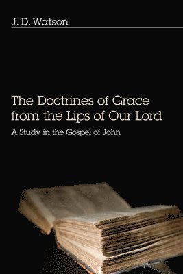 J. D. Watson - The Doctrines of Grace from the Lips of Our Lord: A Study in the Gospel of John, Inbunden