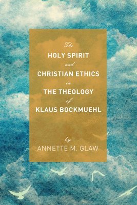 Annette M Glaw, Annette M. Glaw - Holy Spirit and Christian Ethics in the Theology of Klaus Bockmuehl, Inbunden