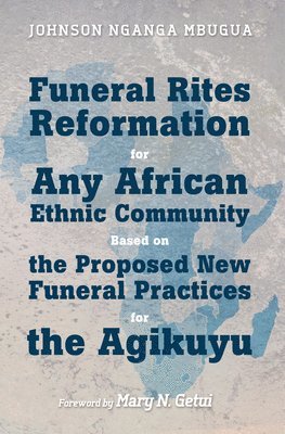 Johnson Nganga Mbugua - Funeral Rites Reformation for Any African Ethnic Community Based on the Proposed New Funeral Practices for the Agikuyu, Häftad
