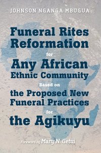 bokomslag Funeral Rites Reformation for Any African Ethnic Community Based on the Proposed New Funeral Practices for the Agikuyu