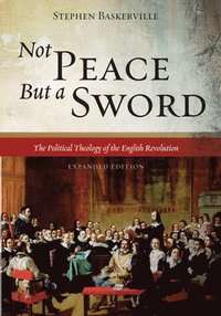 bokomslag Not Peace But a Sword: The Political Theology of the English Revolution (Expanded Edition)