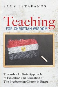 bokomslag Teaching for Christian Wisdom: Towards a Holistic Approach to Education and Formation of the Presbyterian Church in Egypt