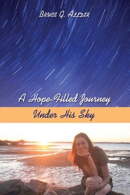 Bruce G Allder, Bruce George Allder - Hope-Filled Journey Under His Sky, Inbunden