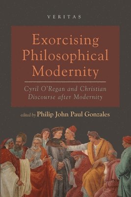 bokomslag Exorcising Philosophical Modernity: Cyril O'Regan and Christian Discourse After Modernity