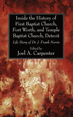 Joel A Carpenter - Inside the History of First Baptist Church, Fort Worth, and Temple Baptist Church, Detroit, Inbunden