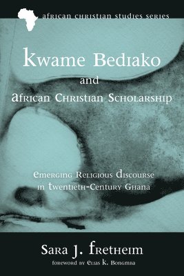 Sara J Fretheim, Sara J. Fretheim - Kwame Bediako and African Christian Scholarship, Inbunden