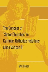 bokomslag The Concept of &quot;Sister Churches&quot; in Catholic-Orthodox Relations since Vatican II