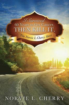 Norvie L Cherry - I Survived 60 Years to Get Cancer, Then Kill It., Häftad