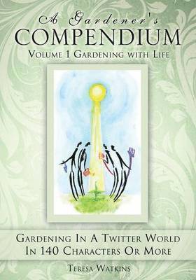 A Gardener's Compendium Volume 1 Gardening with Life 1