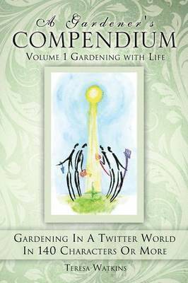 A Gardener's Compendium Volume 1 Gardening with Life 1
