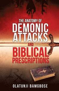 bokomslag The Anatomy of Demonic Attacks and Biblical Prescriptions