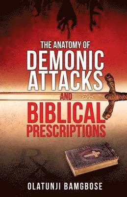 The Anatomy of Demonic Attacks and Biblical Prescriptions 1