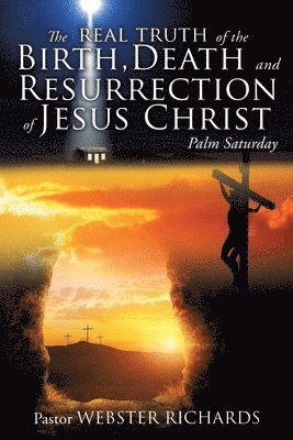 Pastor Webster Richards - REAL TRUTH of the BIRTH, DEATH and RESURRECTION of JESUS CHRIST, Häftad