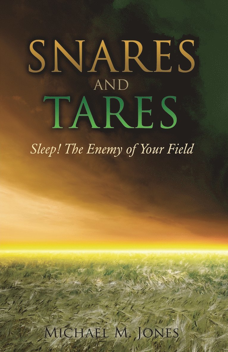 S N A R E S AND TARES SLEEP! THE ENEMY OF YOUR FIELD Michael M Jones