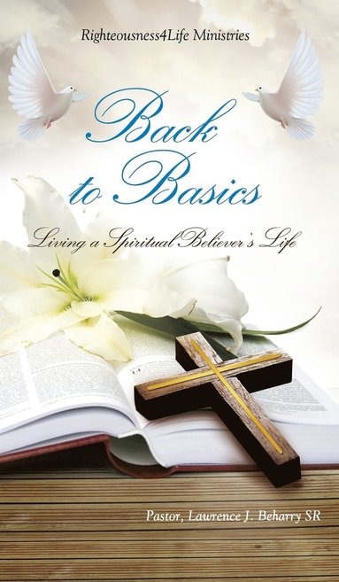 Pastor Lawrence J Beharry Sr - Back to Basics, Inbunden