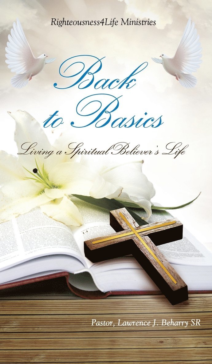 Pastor Lawrence J Beharry Sr, Sr. Beharry, Pastor Lawrence J., Lawrence J Beharry SR, Pastor, Pastor Lawrence J. Beharry - Back to Basics, Inbunden
