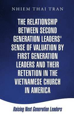 The Relationship Between Second Generation Leaders' Sense of Valuation by First Generation Leaders and Their Retention in the Vietnamese Church in America 1