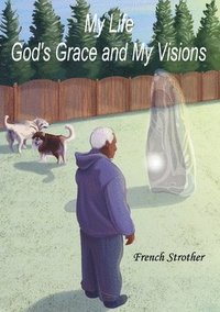 bokomslag My Life, God's Grace and My Visions