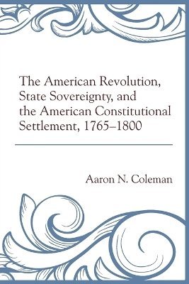bokomslag The American Revolution, State Sovereignty, and the American Constitutional Settlement, 17651800