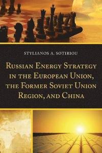 bokomslag Russian Energy Strategy in the European Union, the Former Soviet Union Region, and China
