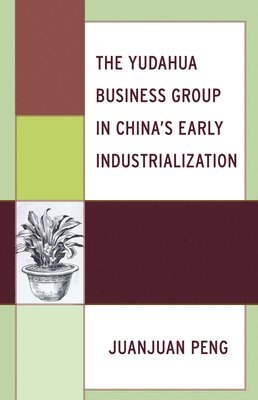 Juanjuan Peng - Yudahua Business Group in China's Early Industrialization, Inbunden