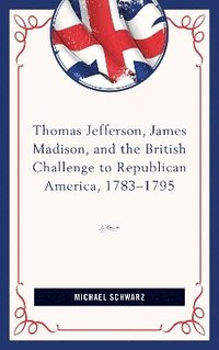 bokomslag Thomas Jefferson, James Madison, and the British Challenge to Republican America, 178395