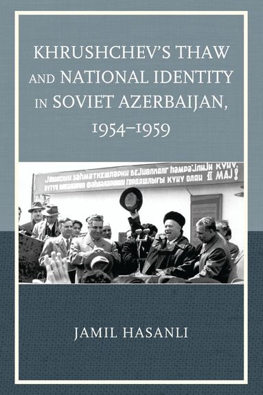 Jamil Hasanli - Khrushchev's Thaw and National Identity in Soviet Azerbaijan, 1954–1959, Inbunden