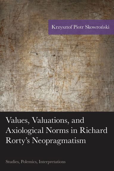 Krzysztof Piotr Skowronski - Values, Valuations, and Axiological Norms in Richard Rorty's Neopragmatism, Inbunden
